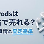AirPodsは中古で売れる？イヤホン買取の衛生事情と査定基準
