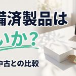 整備済製品（リファービッシュ）は買いか？新品・中古との比較